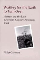 Waiting for the Earth to Turn over: Identity and the Late-Twentieth-Century American West 0874805171 Book Cover