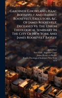 Gardiner G.howland, Isaac Roosevelt And Harriet Roosevelt, Executors, &c. Of James Roosevelt, Deceased Vs. The Union Theological Seminary In The City Of New York And James Roosevelt Bayley 1024742377 Book Cover