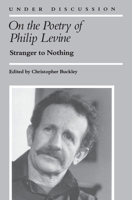 On the Poetry of Philip Levine: Stranger to Nothing (Under Discussion) 0472063928 Book Cover