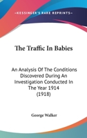 The Traffic in Babies: An Analysis of the Conditions Discovered During an Investigation Conducted in the Year 1914 1022503774 Book Cover