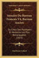 Annales Du Barreau Francais V4, Barreau Ancien: Ou Choix Des Plaidoyers Et Memoires Les Plus Remarquables (1823) 1160787735 Book Cover