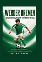 Werder Bremen - Die Geschichte in Grün und Weiß: Geschichten, Stars und Momente – von der Bundesliga bis zu magischen Europapokalnächten (German Edition) B0HC4ZC14Y Book Cover