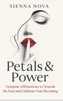 Petals & Power: Feminine Affirmations to Nourish the Soul and Celebrate Your Becoming B0FR34YGJ1 Book Cover