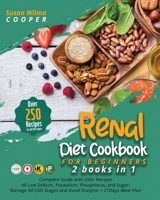 Renal Healthy Diet Cookbook for Beginners: 2 Books in 1: Complete Guide with 250+ Recipes All Low Sodium, Potassium, Phosphorus, and Sugar!Manage All CKD Stages and Avoid Dialysis! + 21Days Meal Plan B08R877N4P Book Cover