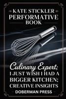 Kate Stickler Performative Book: culinary expert; I just wish I had a bigger Kitchen; creative insights B0FK5LBG43 Book Cover