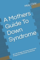 A Mothers Guide To Down Syndrome: All Life Stages Of Down Syndrome Pregnancy And Down Syndrome B0DTVWX5PX Book Cover