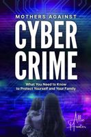 Mothers Against Cyber Crime: What You Need to Know to Protect Yourself and Your Family 0982796897 Book Cover