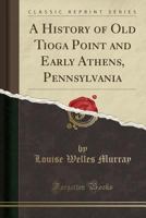 A History of Old Tioga Point and Early Athens, Pennsylvania 1015877516 Book Cover