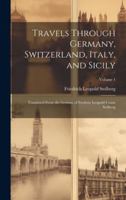 Travels Through Germany, Switzerland, Italy, and Sicily: Translated From the German of Frederic Leopold Count Stolberg; Volume 1 1020023341 Book Cover