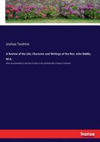 A Review of the Life, Character and Writings of the Rev. John Biddle, M.A.: Who Was Banished to the Isle of Scilly in the Protectorate of Oliver Cromwell 1015260217 Book Cover