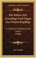Die Polizei Als Grundlage Und Organ Der Strafrechtspflege: In England, Schottland Und Irland (1908) 1161118322 Book Cover