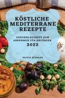 Köstliche Mediterrane Rezepte 2022: Gesunde Rezepte Zum Abnehmen Für Anfänger 1804502413 Book Cover