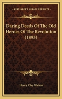 Daring Deeds of the Old Heroes of the Revolution 1436818486 Book Cover