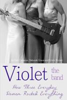 Violet the Band: : How Three Everyday Women Rocked Everything 061585284X Book Cover