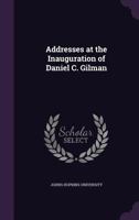 Addresses at the Inauguration of Daniel C. Gilman 1359597069 Book Cover