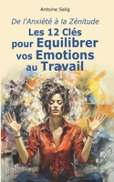 De l'Anxiété à la Zénitude: Les 12 Clés pour équilibrer vos émotions au travail B0CM1FMM8X Book Cover