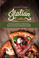 Italian Cookbook: An How-To Guide To Mastering The Art Of Cooking Delicious Italian Recipes For Sauces, Crusts, Appetizers, Desserts Pasta, Pizza, Meat, Fish, And Much More 1801770867 Book Cover