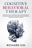 Cognitive Behavioral Therapy: Overcome Anxiety, Depression, Stress and Overthinking. Increase Mental Health and Mental Toughness Through Hypnosis and Positive Thinking. B08PXK1549 Book Cover