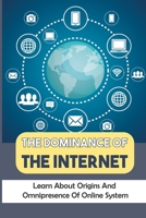The Dominance Of The Internet: Learn About Origins And Omnipresence Of Online System: Development Of Internet B09BYN3XPW Book Cover