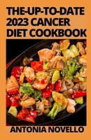 The-Up-To-Date 2023 Cancer Diet Cookbook: Includes 100 Healthy and Delicious Recipes B0BLGCY4X3 Book Cover