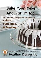 Bake Your Cake and Eat It Too!: Gluten-Free and Dairy-Free Cakes, Cupcakes, and Frosting 1453737510 Book Cover