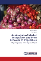 An Analysis of Market Integration and Price Behavior of Vegetables: Major Vegetables of Hill Region of Nepal 3659112186 Book Cover