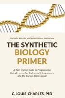 The Synthetic Biology Primer: A Plain English Guide to Programming Living Systems for Engineers, Entrepreneurs, and the Curious Professional (Science for Curious Adults) B0H2BC8W18 Book Cover