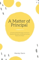 A Matter of Principal: A Former School Principal's Journey to Redefine Education and Bring Learning Back to the Home B0CLF3PP24 Book Cover