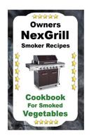 Owners Nexgrill Smoker Recipes: Cookbook for Smoked Vegetables 1985835738 Book Cover