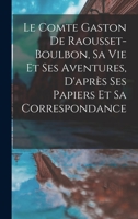 Le Comte Gaston De Raousset-Boulbon, Sa Vie Et Ses Aventures, D'après Ses Papiers Et Sa Correspondance 2012567762 Book Cover