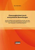 Chancengleichheit durch anonymisierte Bewerbungen: Hat die Antidiskriminierungsstelle des Bundes nach dem Allgemeinen Gleichbehandlungsgesetz gehandelt und ist das Pilotprojekt in Deutschland etablier 3956844084 Book Cover