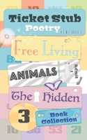 Ticket Stub Poetry: Free Living, Animals and The Hidden: Three Book Collection 1806057921 Book Cover