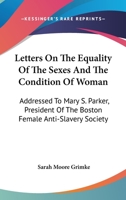 Letters on Equality of the Sexes and the Condition of Woman, Addresses to Mary S. Parker B002WU0EQQ Book Cover