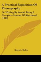 A Practical Exposition Of Phonography: Or Writing By Sound, Being A Complete System Of Shorthand 1436745004 Book Cover