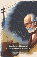 Guglielmo Marconi: L'uomo che unì il mondo: La storia avvincente del genio italiano che rivoluzionò le comunicazioni globali attraverso le onde radio (Italian Edition) B0F2DV998J Book Cover