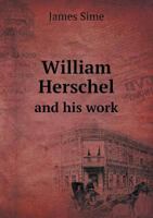 William Herschel and His Work - Primary Source Edition 1015629520 Book Cover