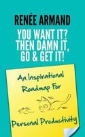 You Want It? Then Damn It, Go & Get It!: An Inspirational Roadmap for Personal Productivity 0692570640 Book Cover