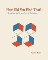 How Did You Find That ?: Four Habits From Chaos To Control 1088144829 Book Cover