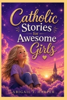 Catholic Stories for Awesome Girls: Discover God’s Love, Build Faith, and Draw Closer to the Church, Eucharist, Sacraments, Mary, and Saints Through ... (Catholic Books for Awesome Girls and Boys) B0H1Q9BCLC Book Cover
