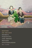 History on the Run: Secrecy, Fugitivity, and Hmong Refugee Epistemologies 1478011319 Book Cover