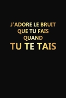 J'adore Le Bruit Que Tu Fais Quand Tu Te Tais: Cadeau Rigolo Pas Cher (French Edition) 1676352996 Book Cover