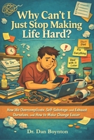 Why Can’t I Just Stop Making Life Hard?: How We Overcomplicate, Self-Sabotage, and Exhaust Ourselves, and How to Make Change Easier B0GTHR2XFM Book Cover