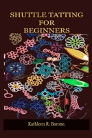 SHUTTLE TATTING FOR BEGINNERS: A Step By Step Guide On How To Shuttle Tat, With Tips And Tricks, With The Aid Of Pictures. Learn As A Beginner Everything You Need To Know In The World Of Tatting B092KCS8L2 Book Cover