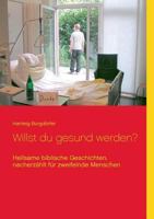 Willst du gesund werden? Heilsame biblische Geschichten,   nacherzählt für zweifelnde Menschen 3837087042 Book Cover