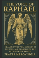 The Voice of Raphael: Healer of the Veil, Surgeon of the Soul, and Guardian of the Path Between Worlds (Angelic Channels) B0FKN6GQLG Book Cover
