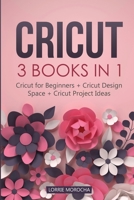 Cricut: 3 BOOKS IN 1: Cricut for Beginners + Design Space + Project Ideas. A Step-by-Step Guide with Illustrated Practical Examples to Mastering the Tools & Functions of Your Cutting Machine. 1801187096 Book Cover