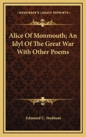 Alice of Monmouth: An Idyl of the Great War, with Other Poems. 1275598358 Book Cover