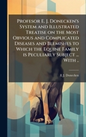 Profesor E. J. Donecken's System and Illustrated Treatise on the Most Obvious and Complicated Diseases and Blemishes to Which the Equine Family is Peculiarly Subject ... With .. 1023972972 Book Cover