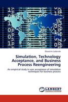 Simulation, Technology Acceptance, and Business Process Reengineering: An empirical study in user acceptance of simulation techniques for business process 3848413884 Book Cover