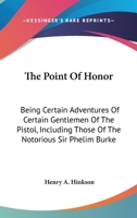 The Point Of Honor: Being Certain Adventures Of Certain Gentlemen Of The Pistol, Including Those Of The Notorious Sir Phelim Burke 1163281670 Book Cover